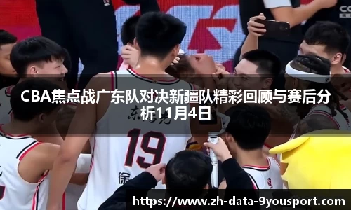 CBA焦点战广东队对决新疆队精彩回顾与赛后分析11月4日