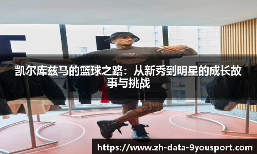 凯尔库兹马的篮球之路：从新秀到明星的成长故事与挑战