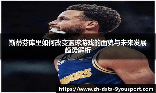 斯蒂芬库里如何改变篮球游戏的面貌与未来发展趋势解析