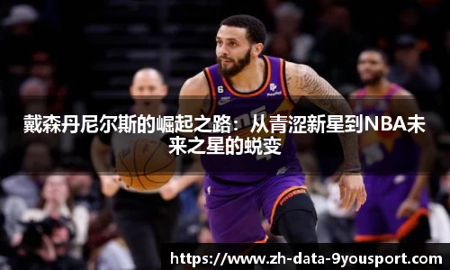 戴森丹尼尔斯的崛起之路：从青涩新星到NBA未来之星的蜕变