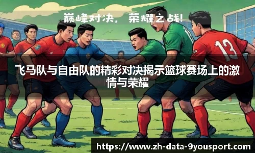 飞马队与自由队的精彩对决揭示篮球赛场上的激情与荣耀