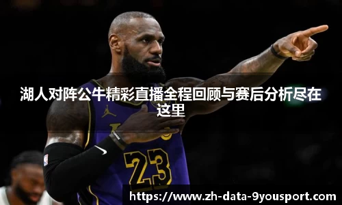 湖人对阵公牛精彩直播全程回顾与赛后分析尽在这里