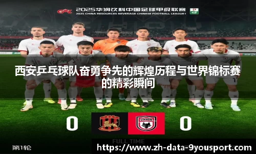 西安乒乓球队奋勇争先的辉煌历程与世界锦标赛的精彩瞬间