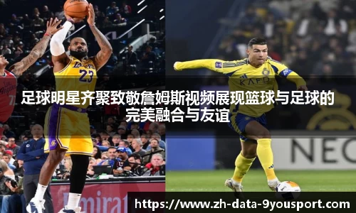 足球明星齐聚致敬詹姆斯视频展现篮球与足球的完美融合与友谊