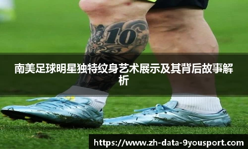 南美足球明星独特纹身艺术展示及其背后故事解析